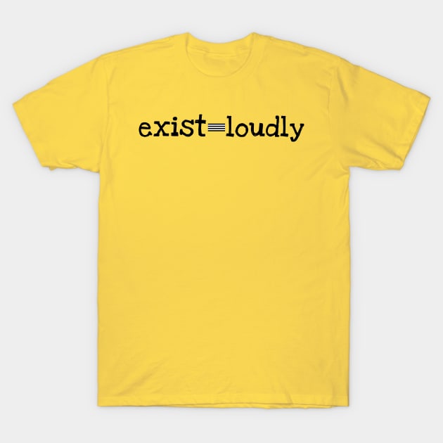 Exist Loudly T-Shirt by No1YellowSoul